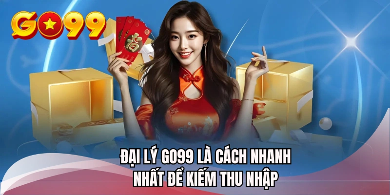 Đại lý GO99 là cách nhanh nhất để kiếm thu nhập