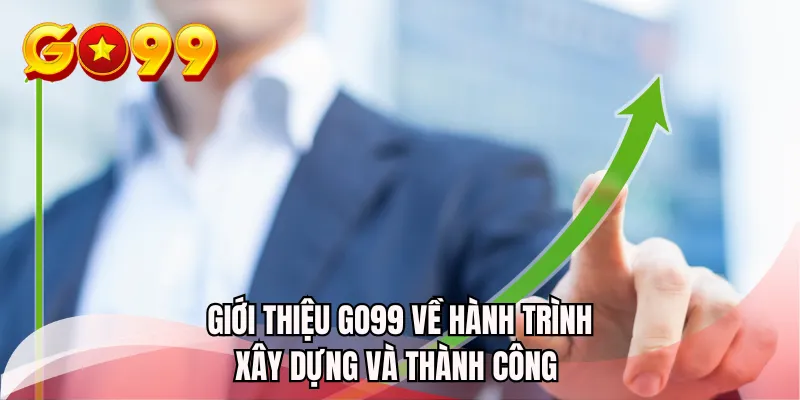 Giới thiệu GO99 về hành trình xây dựng và thành công 