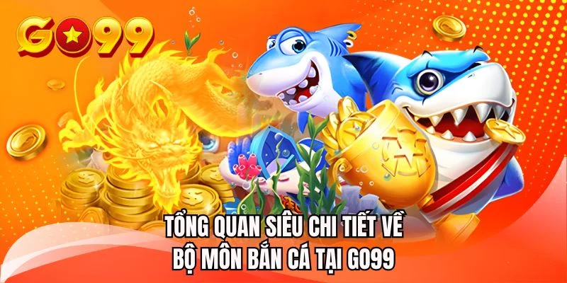 Tổng quan siêu chi tiết về bộ môn bắn cá tại GO99