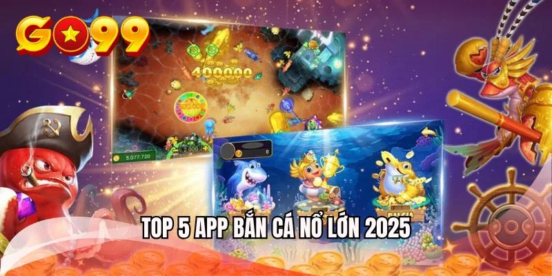 top-5-app-ban-ca-no-lon-2025